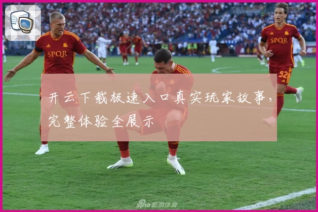 开云下载极速入口真实玩家故事，完整体验全展示