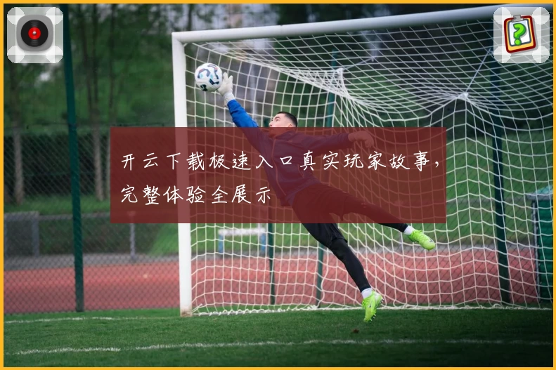 开云下载极速入口真实玩家故事，完整体验全展示