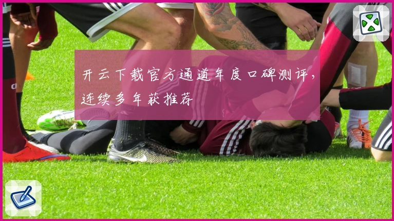 开云下载官方通道年度口碑测评，连续多年获推荐