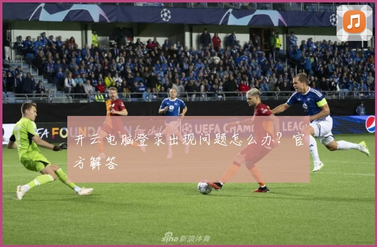 开云电脑登录出现问题怎么办？官方解答