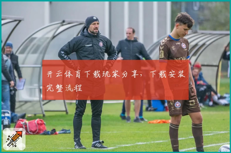 开云体育下载玩家分享,下载安装完整流程