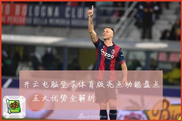 开云电脑登录体育版亮点功能盘点,五大优势全解析
