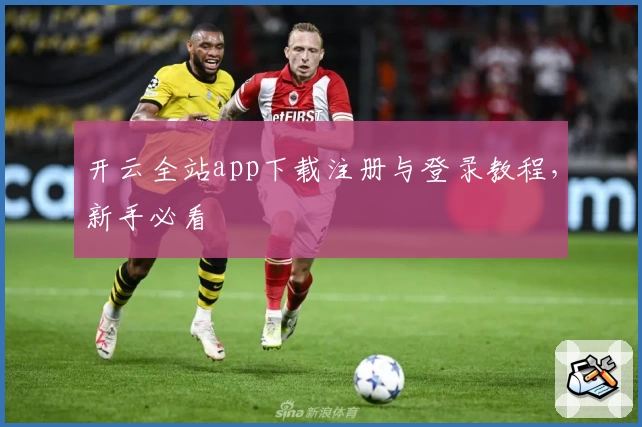 开云全站app下载注册与登录教程，新手必看