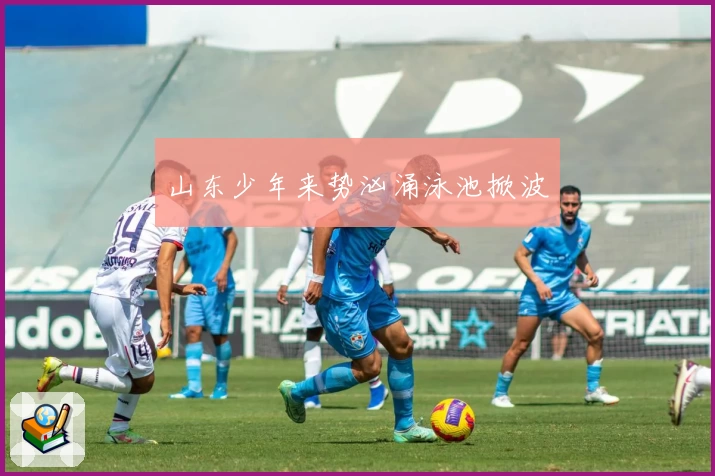 山东少年来势汹涌泳池掀波