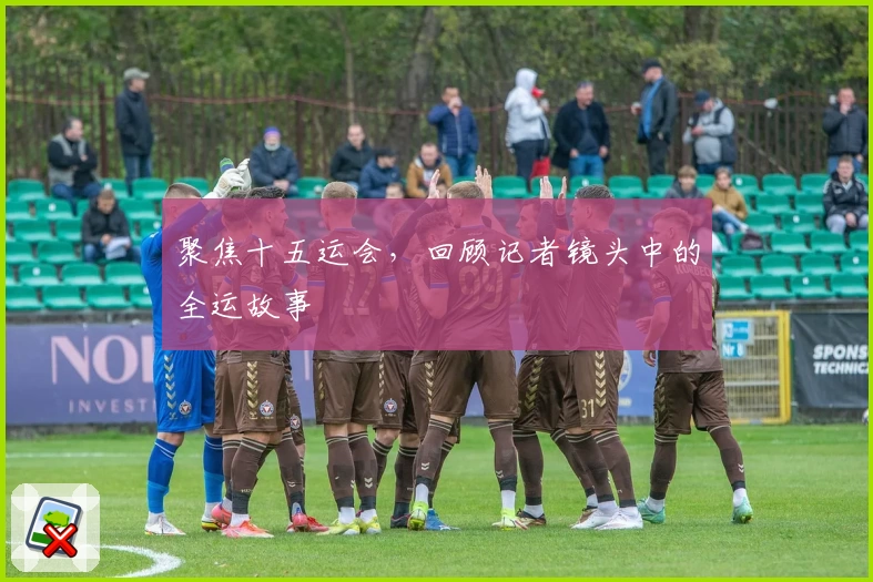 聚焦十五运会，回顾记者镜头中的全运故事