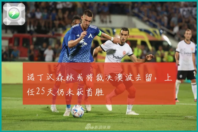 诺丁汉森林或将裁决澳波去留，上任25天仍未获首胜