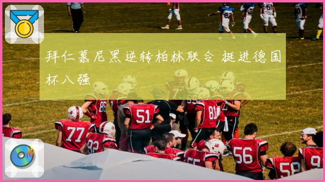 拜仁慕尼黑逆转柏林联合 挺进德国杯八强