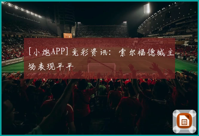 [小炮APP]竞彩资讯：索尔福德城主场表现平平