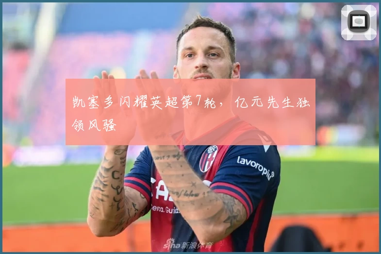 凯塞多闪耀英超第7轮，亿元先生独领风骚