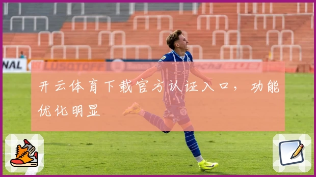 开云体育下载官方认证入口，功能优化明显