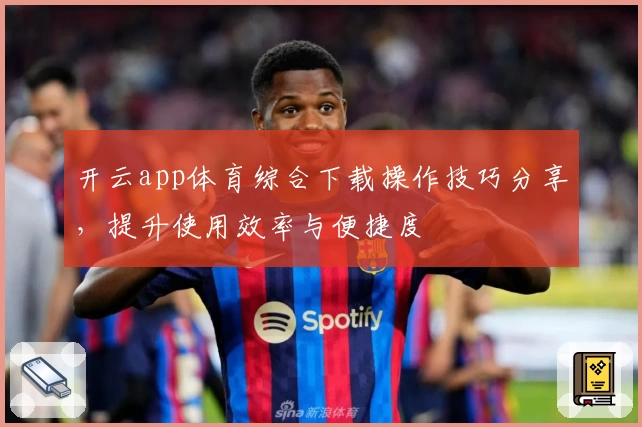 开云app体育综合下载操作技巧分享，提升使用效率与便捷度