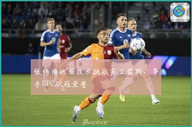 张伟丽地面技术挑战苏亚雷斯，争夺UFC双冠荣誉