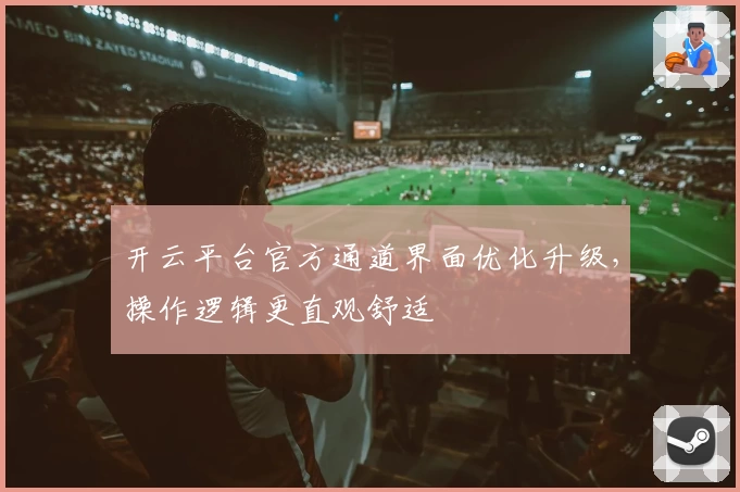 开云平台官方通道界面优化升级，操作逻辑更直观舒适