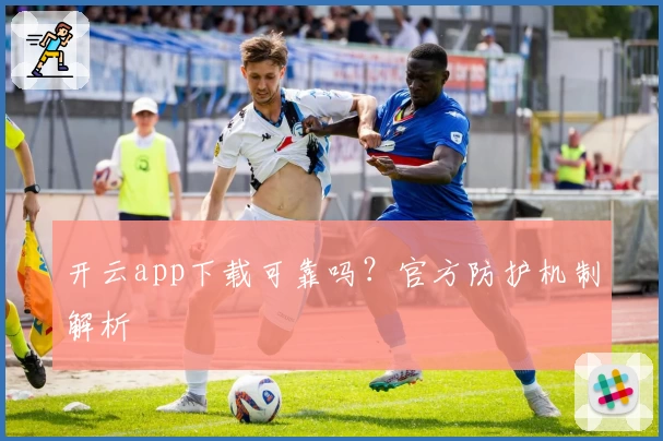 开云app下载可靠吗？官方防护机制解析